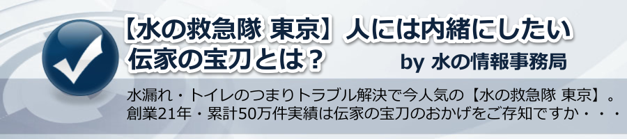 【水の救急隊 東京】人には内緒にしたい伝家の宝刀とは？ by 水の情報事務局